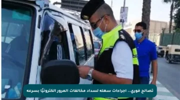 تصالح فوري.. إجراءات سهلة لسداد مخالفات المرور إلكترونيًا بسرعة